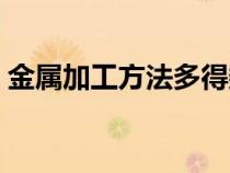 金属加工方法多得数不胜数（金属加工方法）
