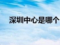 深圳中心是哪个区（深圳北站在哪个区）