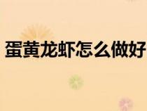 蛋黄龙虾怎么做好吃（蛋黄小龙虾家常做法）