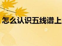 怎么认识五线谱上的音符（怎么认识五线谱）