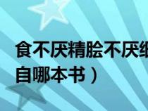 食不厌精脍不厌细原文（食不厌精脍不厌细出自哪本书）