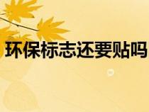 环保标志还要贴吗图片（环保标志还要贴吗）