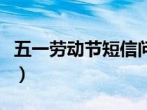 五一劳动节短信问候语（五一劳动节短信内容）