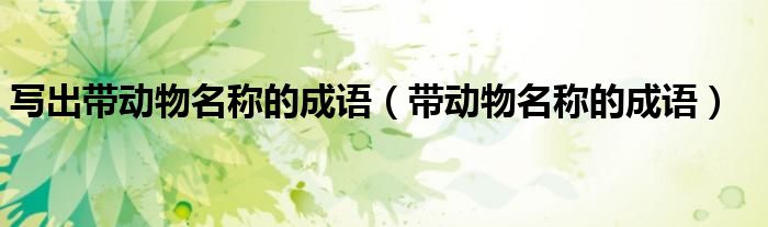 写出带动物名称的成语（带动物名称的成语）