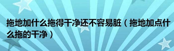 拖地加什么拖得干净还不容易脏（拖地加点什么拖的干净）