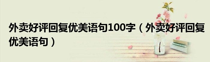 外卖好评回复优美语句100字（外卖好评回复优美语句）