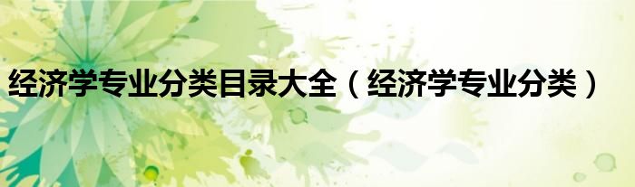经济学专业分类目录大全（经济学专业分类）