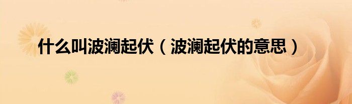 什么叫波澜起伏（波澜起伏的意思）