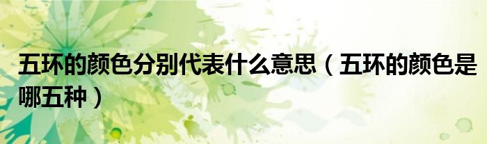 五环的颜色分别代表什么意思（五环的颜色是哪五种）