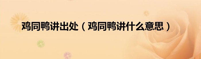 鸡同鸭讲出处（鸡同鸭讲什么意思）