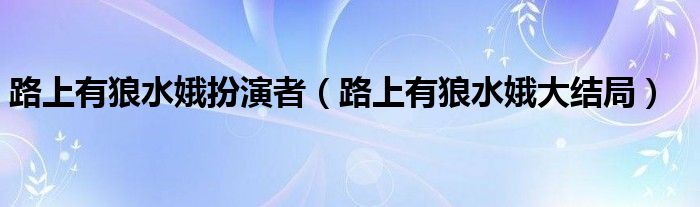 路上有狼水娥扮演者（路上有狼水娥大结局）