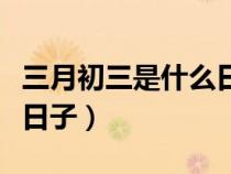 三月初三是什么日子仙家节（三月初三是什么日子）
