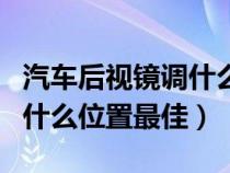 汽车后视镜调什么位置合适（汽车后视镜调到什么位置最佳）