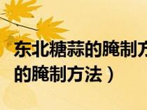 东北糖蒜的腌制方法家常酱油腌制（东北糖蒜的腌制方法）