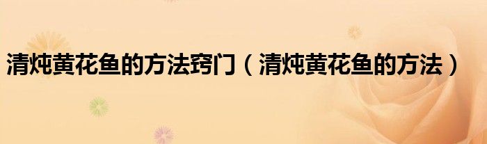 清炖黄花鱼的方法窍门（清炖黄花鱼的方法）
