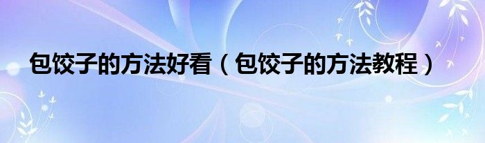 包饺子的方法好看（包饺子的方法教程）