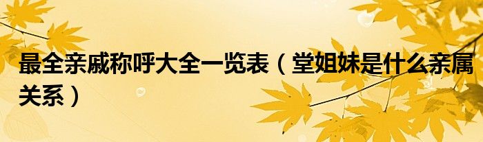 最全亲戚称呼大全一览表（堂姐妹是什么亲属关系）