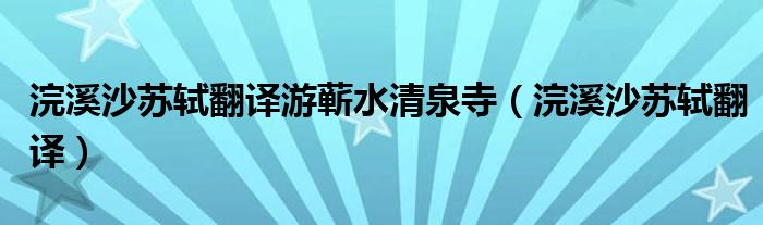 浣溪沙苏轼翻译游蕲水清泉寺（浣溪沙苏轼翻译）
