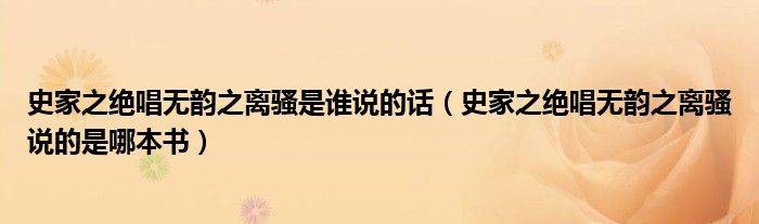 史家之绝唱无韵之离骚是谁说的话（史家之绝唱无韵之离骚说的是哪本书）