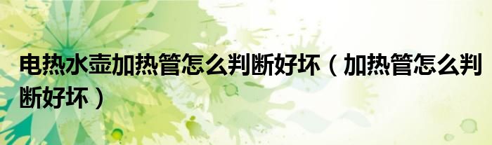电热水壶加热管怎么判断好坏（加热管怎么判断好坏）