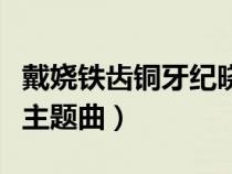 戴娆铁齿铜牙纪晓岚主题曲（铁齿铜牙纪晓岚主题曲）