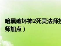 暗黑破坏神2死灵法师技能加点和属性（暗黑破坏神2死灵法师加点）