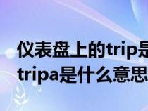 仪表盘上的trip是什么意思（汽车仪表盘上的tripa是什么意思）