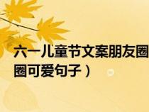 六一儿童节文案朋友圈可爱句子图片（六一儿童节文案朋友圈可爱句子）