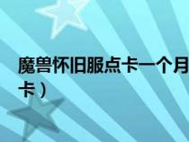 魔兽怀旧服点卡一个月多少钱（魔兽世界怀旧服点卡还是月卡）