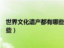 世界文化遗产都有哪些地方名称图片（世界文化遗产都有哪些）