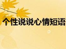 个性说说心情短语简短（个性说说心情短语）