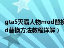 gta5灭霸人物mod替换方法教程详解图（gta5灭霸人物mod替换方法教程详解）