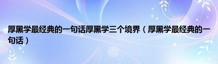 厚黑学最经典的一句话厚黑学三个境界（厚黑学最经典的一句话）