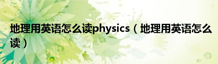 地理用英语怎么读physics（地理用英语怎么读）