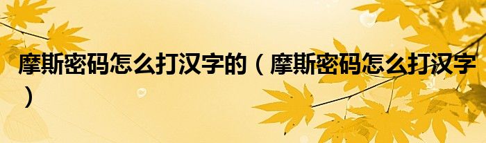 摩斯密码怎么打汉字的（摩斯密码怎么打汉字）