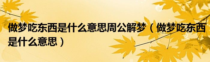 做梦吃东西是什么意思周公解梦（做梦吃东西是什么意思）