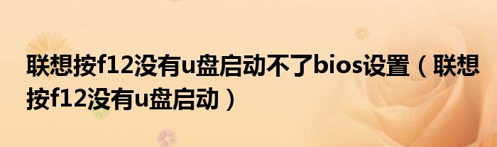 联想按f12没有u盘启动不了bios设置（联想按f12没有u盘启动）