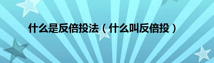 什么是反倍投法（什么叫反倍投）