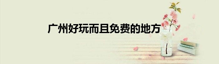 广州好玩而且免费的地方