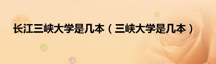 长江三峡大学是几本（三峡大学是几本）