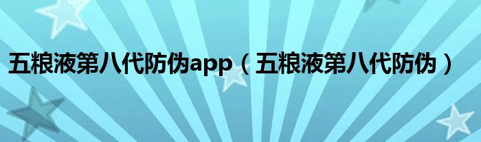 五粮液第八代防伪app（五粮液第八代防伪）
