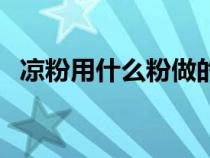 凉粉用什么粉做的呢（凉粉用什么粉做的）