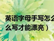 英语字母手写怎么写好看（英文字母手写体怎么写才能漂亮）