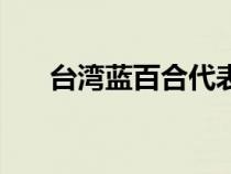 台湾蓝百合代表什么（百合代表什么）