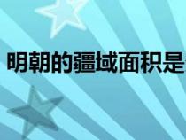 明朝的疆域面积是多少（明朝疆域面积介绍）