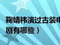 鞠婧祎演过古装电视剧（鞠婧祎演的古装电视剧有哪些）