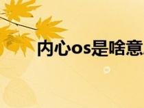 内心os是啥意思（内心os什么意思）