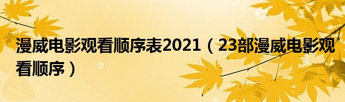 漫威电影观看顺序表2021（23部漫威电影观看顺序）