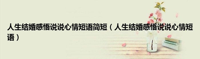 人生结婚感悟说说心情短语简短（人生结婚感悟说说心情短语）
