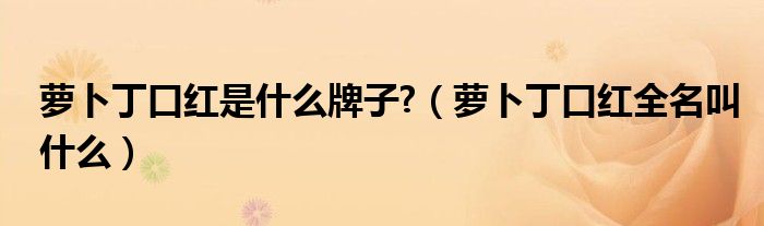 萝卜丁口红是什么牌子?（萝卜丁口红全名叫什么）